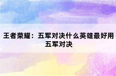 王者荣耀：五军对决什么英雄最好用 五军对决